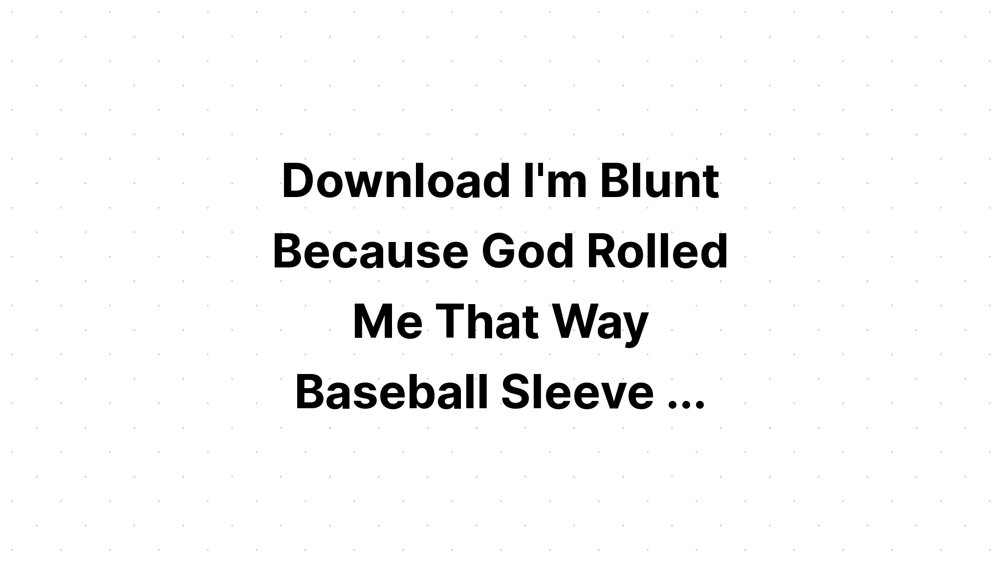 Download I'm Blunt Because God Rolled Me That SVG File